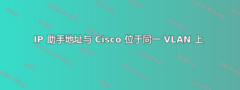 IP 助手地址与 Cisco 位于同一 VLAN 上