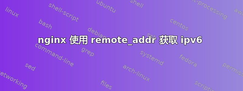 nginx 使用 remote_addr 获取 ipv6