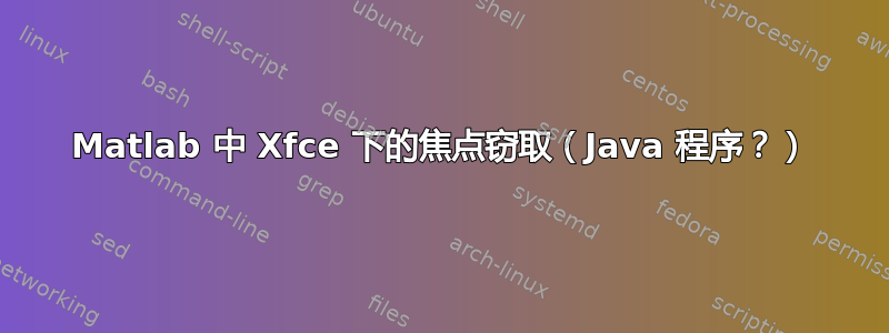 Matlab 中 Xfce 下的焦点窃取（Java 程序？）