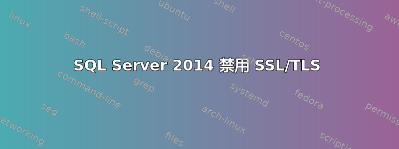 SQL Server 2014 禁用 SSL/TLS