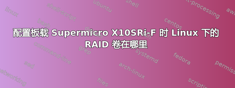 配置板载 Supermicro X10SRi-F 时 Linux 下的 RAID 卷在哪里