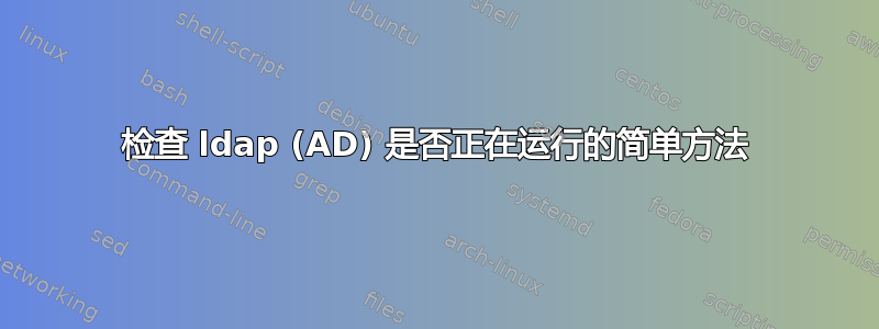 检查 ldap (AD) 是否正在运行的简单方法