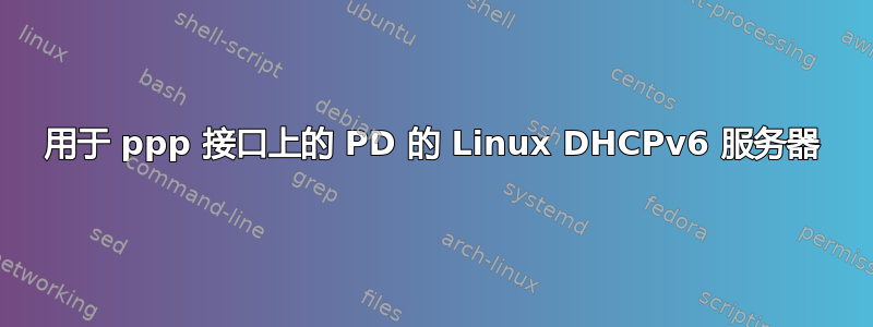 用于 ppp 接口上的 PD 的 Linux DHCPv6 服务器