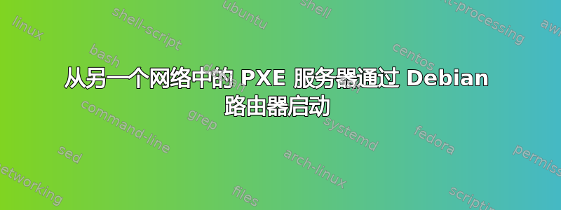 从另一个网络中的 PXE 服务器通过 Debian 路由器启动