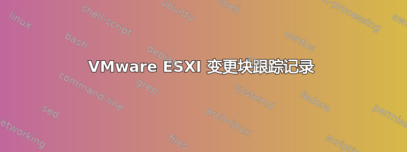 VMware ESXI 变更块跟踪记录