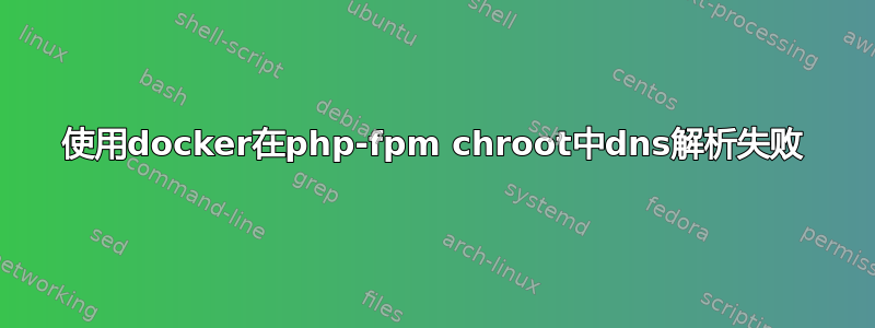 使用docker在php-fpm chroot中dns解析失败