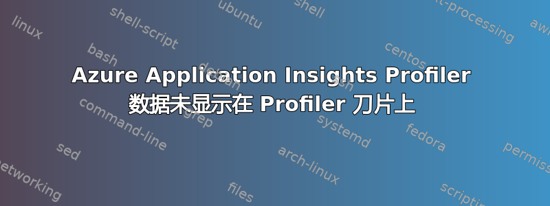 Azure Application Insights Profiler 数据未显示在 Profiler 刀片上