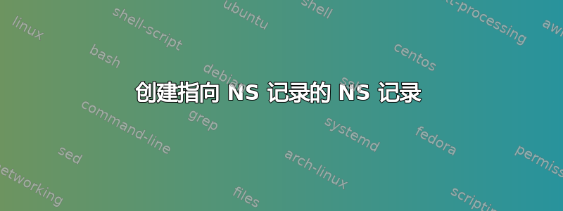 创建指向 NS 记录的 NS 记录