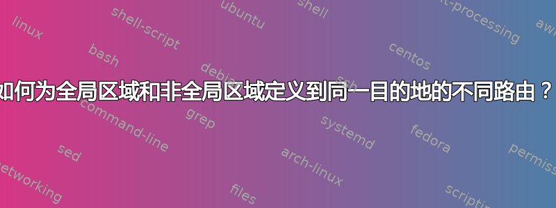 如何为全局区域和非全局区域定义到同一目的地的不同路由？