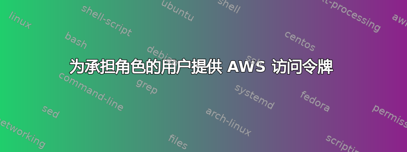 为承担角色的用户提供 AWS 访问令牌