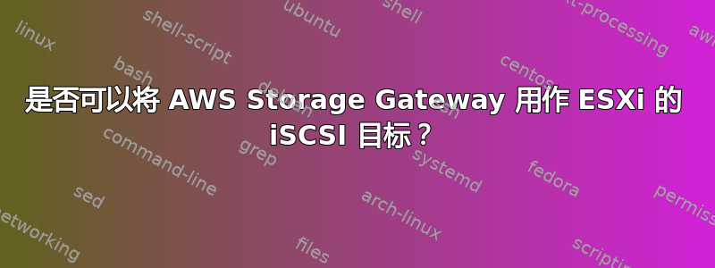 是否可以将 AWS Storage Gateway 用作 ESXi 的 iSCSI 目标？