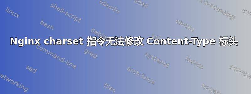 Nginx charset 指令无法修改 Content-Type 标头