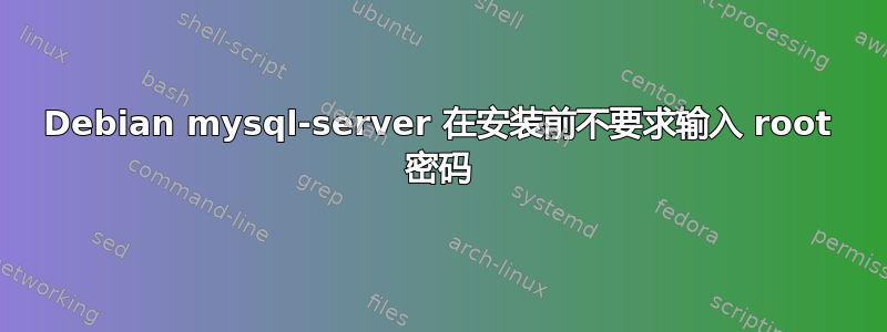 Debian mysql-server 在安装前不要求输入 root 密码