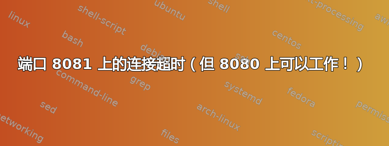 端口 8081 上的连接超时（但 8080 上可以工作！）