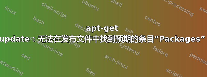 apt-get update：无法在发布文件中找到预期的条目“Packages”