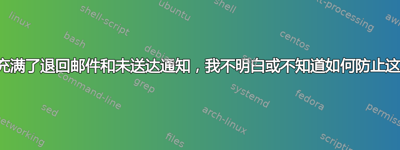 邮件日志中充满了退回邮件和未送达通知，我不明白或不知道如何防止这种情况发生