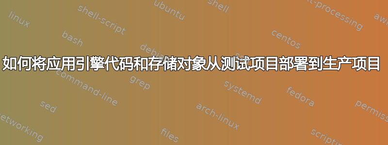 如何将应用引擎代码和存储对象从测试项目部署到生产项目