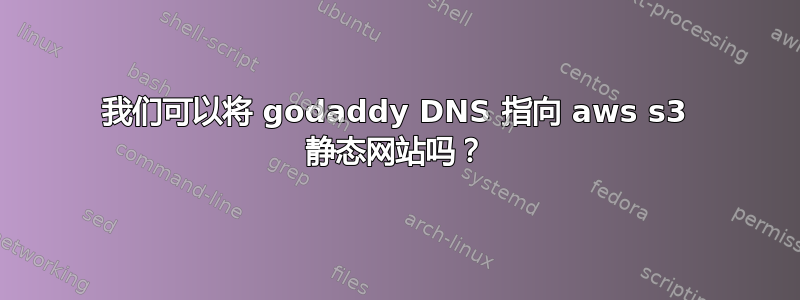 我们可以将 godaddy DNS 指向 aws s3 静态网站吗？