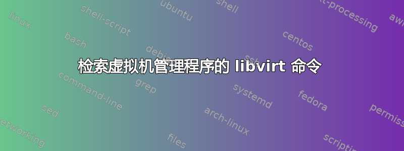 检索虚拟机管理程序的 libvirt 命令