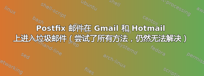 Postfix 邮件在 Gmail 和 Hotmail 上进入垃圾邮件（尝试了所有方法，仍然无法解决）