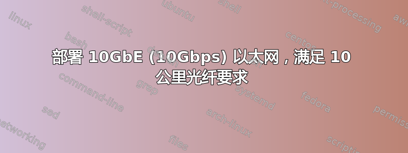 部署 10GbE (10Gbps) 以太网，满足 10 公里光纤要求