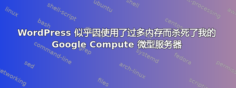 WordPress 似乎因使用了过多内存而杀死了我的 Google Compute 微型服务器