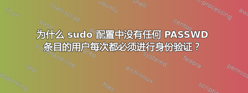 为什么 sudo 配置中没有任何 PASSWD 条目的用户每次都必须进行身份验证？