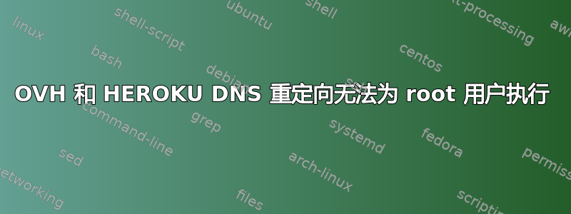 OVH 和 HEROKU DNS 重定向无法为 root 用户执行