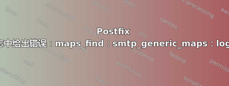 Postfix 在邮件日志中给出错误：maps_find：smtp_generic_maps：log：未找到