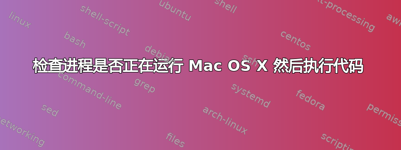 检查进程是否正在运行 Mac OS X 然后执行代码