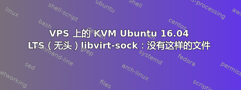 VPS 上的 KVM Ubuntu 16.04 LTS（无头）libvirt-sock：没有这样的文件