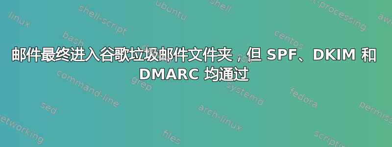 邮件最终进入谷歌垃圾邮件文件夹，但 SPF、DKIM 和 DMARC 均通过