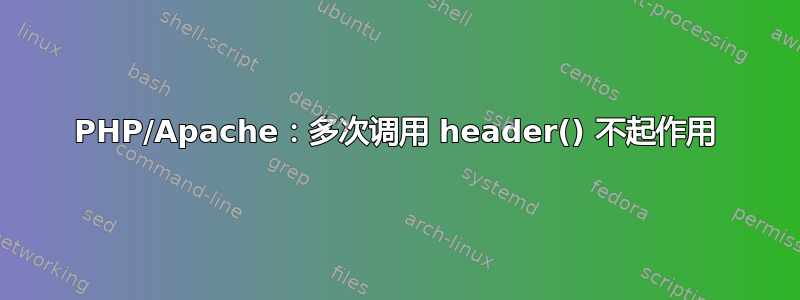 PHP/Apache：多次调用 header() 不起作用