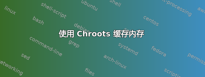 使用 Chroots 缓存内存