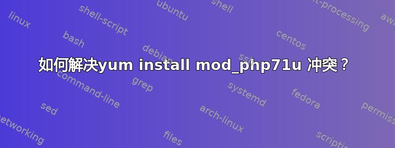 如何解决yum install mod_php71u 冲突？