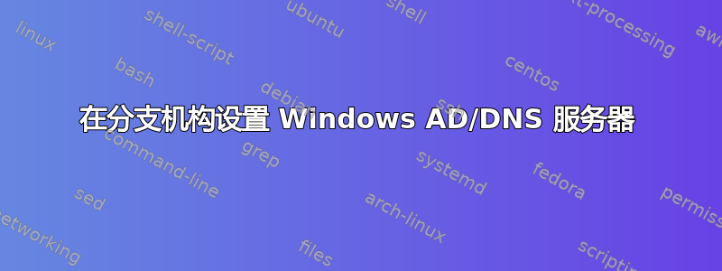 在分支机构设置 Windows AD/DNS 服务器