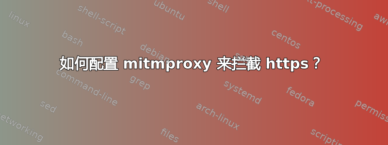 如何配置 mitmproxy 来拦截 https？