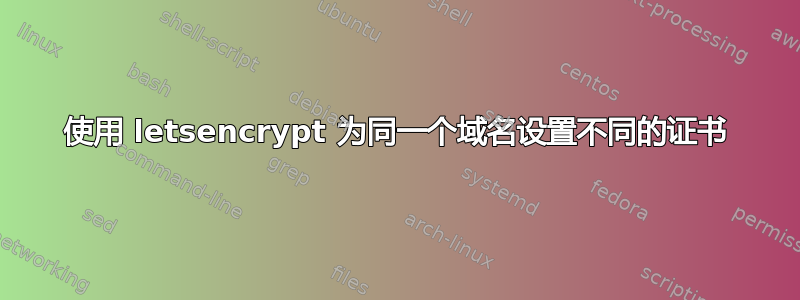 使用 letsencrypt 为同一个域名设置不同的证书