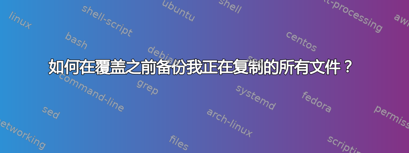 如何在覆盖之前备份我正在复制的所有文件？