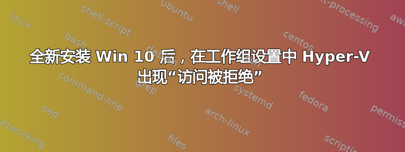 全新安装 Win 10 后，在工作组设置中 Hyper-V 出现“访问被拒绝”