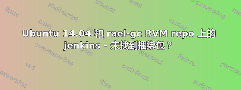 Ubuntu 14.04 和 rael-gc RVM repo 上的 jenkins - 未找到捆绑包？