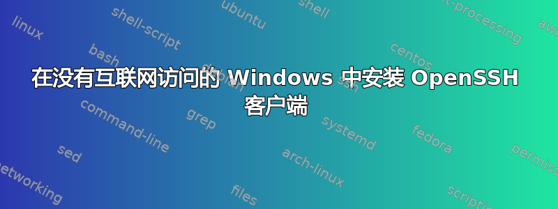 在没有互联网访问的 Windows 中安装 OpenSSH 客户端