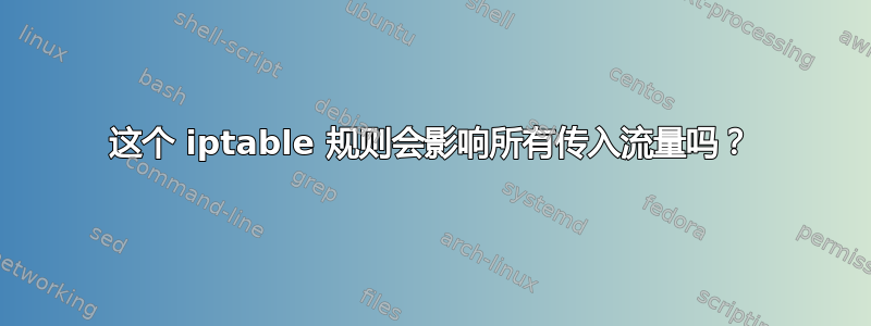 这个 iptable 规则会影响所有传入流量吗？