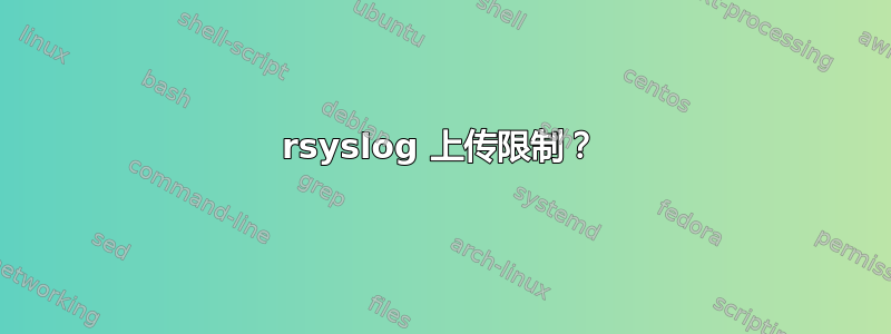 rsyslog 上传限制？