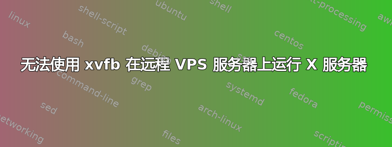 无法使用 xvfb 在远程 VPS 服务器上运行 X 服务器