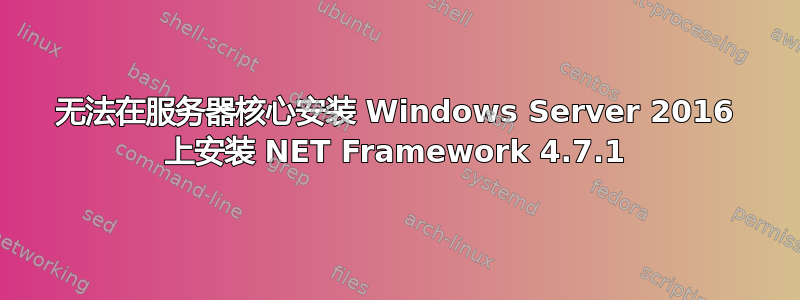 无法在服务器核心安装 Windows Server 2016 上安装 NET Framework 4.7.1