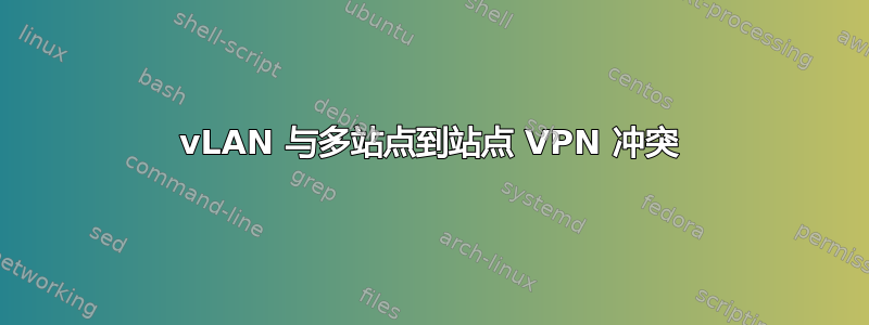 vLAN 与多站点到站点 VPN 冲突