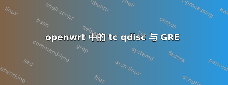 openwrt 中的 tc qdisc 与 GRE