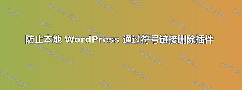 防止本地 WordPress 通过符号链接删除插件