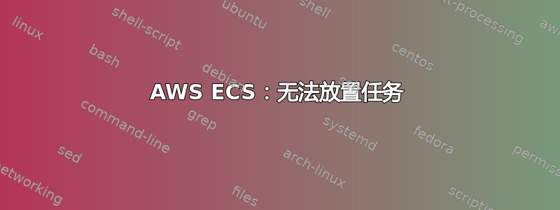 AWS ECS：无法放置任务